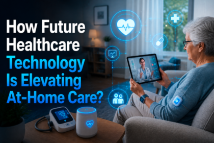 How Future Healthcare Technology Is Elevating At-Home Care